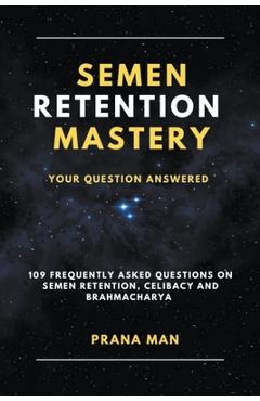Coperta cărții 'Semen Retention Mastery-Your Question Answered-109 Frequently Asked Questions on Semen Retention, Celibacy and'