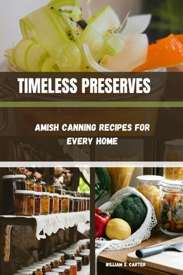 Timeless Preserves: Amish Canning Recipes for Every Home - William S. Carter