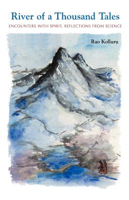 River of a Thousand Tales: Encounters with Spirit, Reflections, from Science - Rao Kolluru