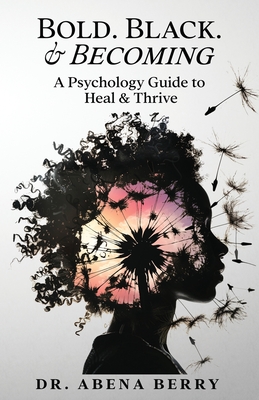 Bold. Black. & Becoming: A Psychology Guide to Heal & Thrive - Abena Berry
