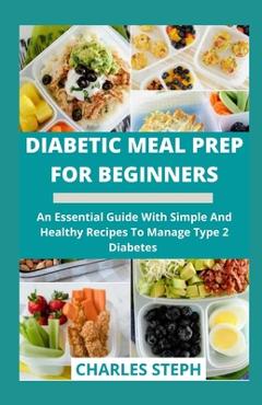 Coperta cărții 'Diabetic Meal Prep For Beginners: An Essential Guide With Simple And Healthy Recipes To Manage Type 2 Diabetes -'