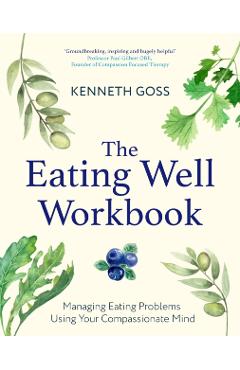 Poza produsului The Eating Well Workbook: Managing Eating Problems Using Your Compassionate Mind - Kenneth Goss
