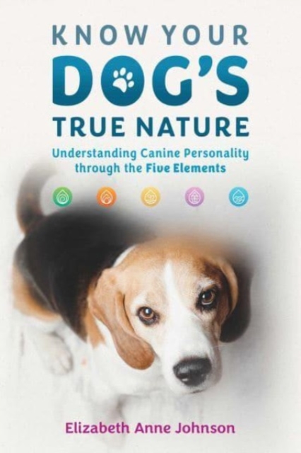 Know Your Dog's True Nature: Understanding Canine Personality Through the Five Elements - Elizabeth Anne Johnson