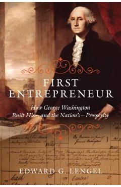 Coperta cărții 'First Entrepreneur: How George Washington Built His -- And the Nation's -- Prosperity - Edward G. Lengel'