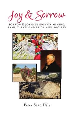 Coperta cărții 'Joy & Sorrow: Sorrow & Joy-Musings on Mining, Family, Latin America and Society - Peter Sean Daly'
