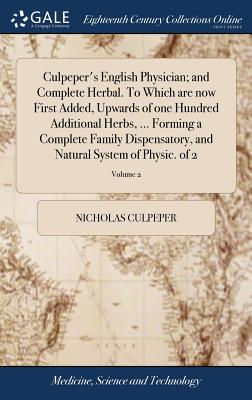 Culpeper's English Physician; and Complete Herbal. To Which are now First Added, Upwards of one Hundred Additional Herbs, ... Forming a Complete Famil - Nicholas Culpeper