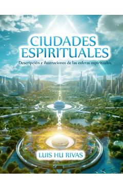 Coperta cărții 'Ciudades Espirituales - Descripción e ilustraciones de las esferas espirituales.: Más de 100 imágenes - Luis Hu'