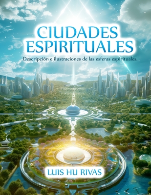 Ciudades Espirituales - Descripción e ilustraciones de las esferas espirituales.: Más de 100 imágenes - Luis Hu