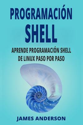 Programacion Shell: Aprende Programacion Shell de Linux Paso Por Paso (Shell Scripting En Espanol/ Shell Scripting in Spanish) - James Anderson