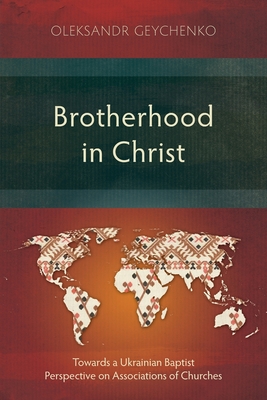 Coperta cărții 'Brotherhood in Christ: Towards a Ukrainian Baptist Perspective on Associations of Churches - Oleksandr Geychenko'