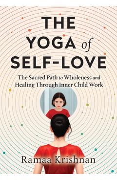 Coperta cărții 'The Yoga of Self-Love: The Sacred Path to Wholeness and Healing through Inner Child Work - Ramaa Krishnan'
