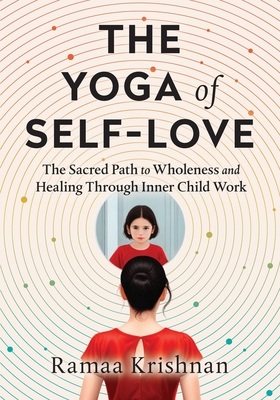Coperta cărții 'The Yoga of Self-Love: The Sacred Path to Wholeness and Healing through Inner Child Work - Ramaa Krishnan'