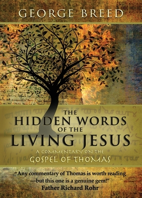 The Hidden Words of the Living Jesus: A Commentary on the Gospel of Thomas - George Breed