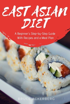 East Asian Diet: A Beginner's Step-by-Step Guide with Recipes and a Meal Plan - Bruce Ackerberg