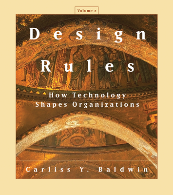 Design Rules, Volume 2: How Technology Shapes Organizations - Carliss Y. Baldwin