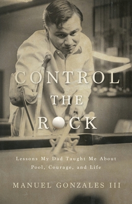 Coperta cărții 'Control the Rock: Lessons My Dad Taught Me About Pool, Courage, and Life - Manuel Gonzales'
