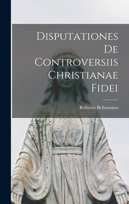 Disputationes De Controversiis Christianae Fidei - Roberto Bellarmino