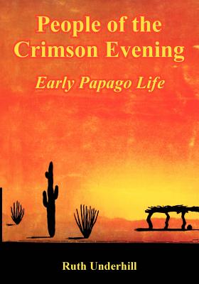 People of the Crimson Evening: Early Papago Life - Ruth Underhill