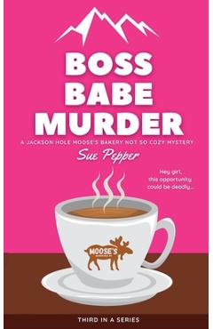 Poza produsului Boss Babe Murder: A Jackson Hole Moose's Bakery Not So Cozy Mystery - Sue Pepper