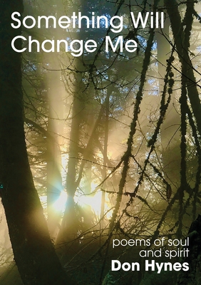 Something Will Change Me: Poems of Soul and Spirit - Don Hynes