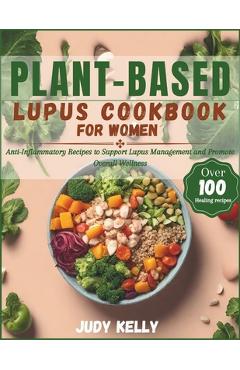 Coperta cărții 'Plant-Based Lupus Cookbook for Women: 100+ Anti-Inflammatory Recipes to Support Lupus Management and Promote Overall'