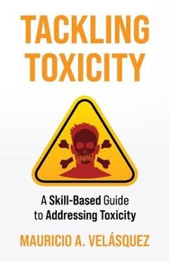 Coperta cărții 'Tackling Toxicity: A Skill-Based Guide to Addressing Toxicity - Mauricio Velasquez'