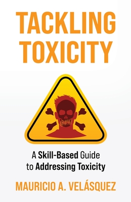 Coperta cărții 'Tackling Toxicity: A Skill-Based Guide to Addressing Toxicity - Mauricio Velasquez'