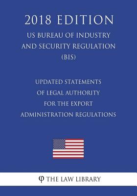 Updated Statements of Legal Authority for the Export Administration Regulations (US Bureau of Industry and Security Regulation) (BIS) (2018 Edition) - 