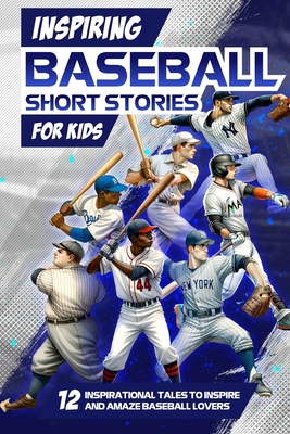 Inspring Baseball Short Stories for Kids: 12 Inspirational Tales to Inspire and Amaze Baseball Lovers: Stories of Legendary Baseball Players of All Ti - Archie Daly