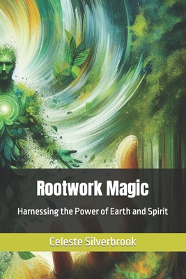 Coperta cărții 'Rootwork Magic: Harnessing the Power of Earth and Spirit - Celeste Silverbrook'