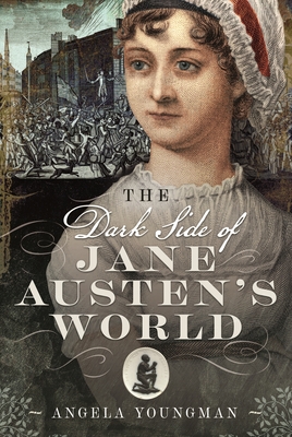 The Dark Side of Jane Austen's World - Angela Youngman