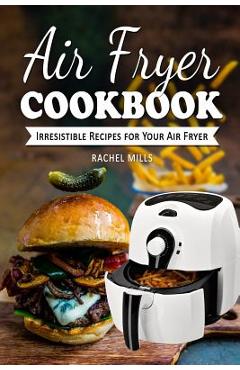 Coperta cărții 'Air Fryer Cookbook: Irresistible Recipes for Your Air Fryer - Rachel Mills'
