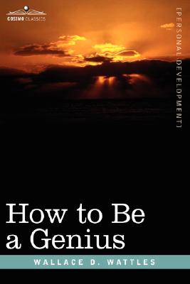 How to Be a Genius or the Science of Being Great - Wallace D. Wattles