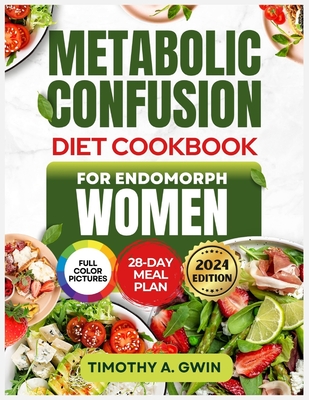 METABOLIC CONFUSION Diet Cookbook For Endomorphs Women: The Science-Backed Guide to Sustainable Weight Loss, Fat Burning and Metabolism Boosting with - Timothy A. Gwin