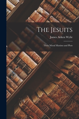 Coperta cărții 'The Jesuits: Their Moral Maxims and Plots - James Aitken Wylie'