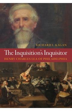 Coperta cărții 'The Inquisition's Inquisitor: Henry Charles Lea of Philadelphia - Richard L. Kagan'