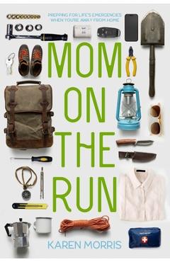Coperta cărții 'Mom on the Run: Prepping for Life's Emergencies When You're Away from Home - Karen Morris'