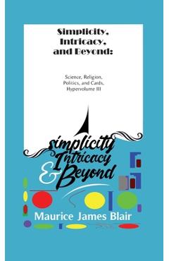 Coperta cărții 'Simplicity, Intricacy, and Beyond: Science, Religion, Politics, and Cards, Hypervolume III - Maurice James Blair'