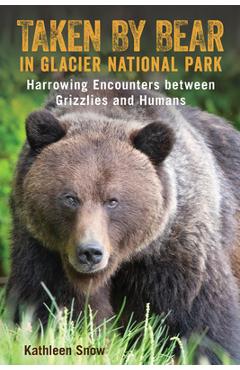 Poza produsului Taken By Bear in Glacier National Park: Harrowing Encounters between Grizzlies and Humans - Kathleen Snow