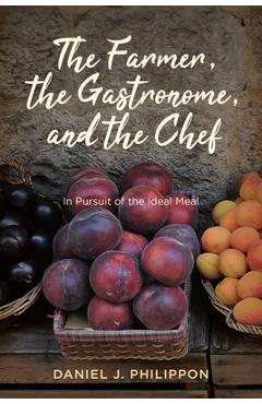 Coperta cărții 'The Farmer, the Gastronome, and the Chef: In Pursuit of the Ideal Meal - Daniel J. Philippon'