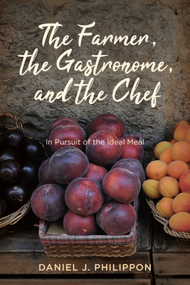 Coperta cărții 'The Farmer, the Gastronome, and the Chef: In Pursuit of the Ideal Meal - Daniel J. Philippon'