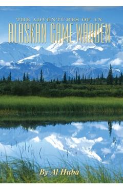 The Adventures of an Alaskan Game Warden - Al Huba