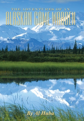 The Adventures of an Alaskan Game Warden - Al Huba