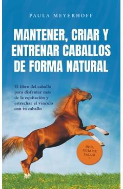 Coperta cărții 'Mantener, criar y entrenar caballos de forma natural: El libro del caballo para disfrutar más de la equitación y'