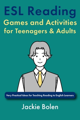 ESL Reading Games and Activities for Teenagers & Adults: Very Practical Ideas for Teaching Reading to English Learners - Jackie Bolen