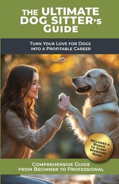 Coperta cărții 'The Ultimate Dog Sitter's Guide: Turn Your Love for Dogs into a Profitable Career -'