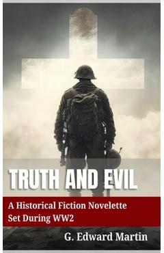 Coperta cărții 'Truth and Evil: A Military Fiction Novelette Set During World War 2 - G. Edward M. Martin'