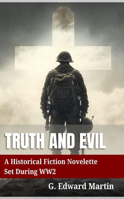 Truth and Evil: A Military Fiction Novelette Set During World War 2 - G. Edward M. Martin