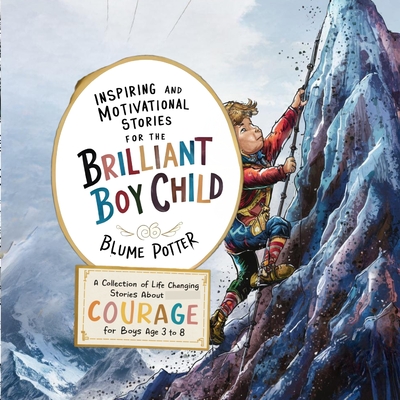 Inspiring And Motivational Stories For The Brilliant Boy Child: A Collection of Life Changing Stories about Courage for Boys Age 3 to 8 - Blume Potter