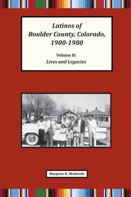 Latinos of Boulder County, Colorado, 1900-1980: Volume Two: Lives and Legacies - Marjorie Keniston Mcintosh